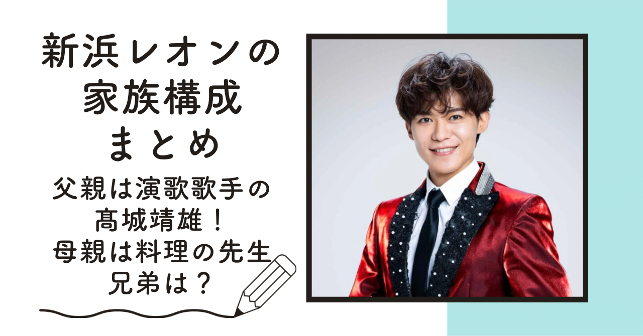 【画像】新浜レオンの家族構成|父親は髙城靖雄で弟もイケメンすぎる 