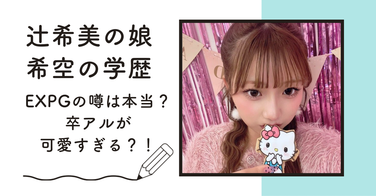 辻希美の娘・希空の学歴|高校がEXPGの噂は本当？卒アルが可愛すぎると話題？！ 