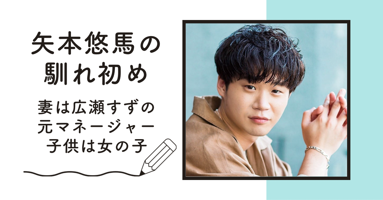 【画像】矢本悠馬の妻は広瀬すずの元マネージャーで高岡早紀似！馴れ初めはちはやふるで子供は？