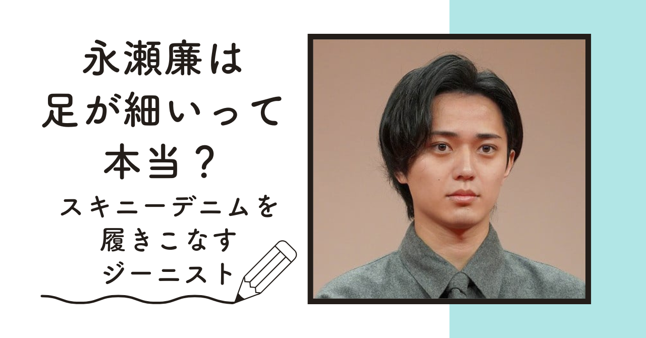 【画像】永瀬廉は足が細いって本当？スキニーデニムを履きこなすジーニスト 