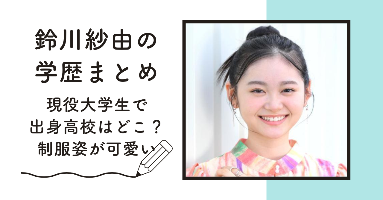 【学歴】鈴川紗由は現役大学生で高校はどこ？学生時代の制服姿が可愛い – ともトレンド